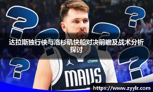 达拉斯独行侠与洛杉矶快船对决前瞻及战术分析探讨